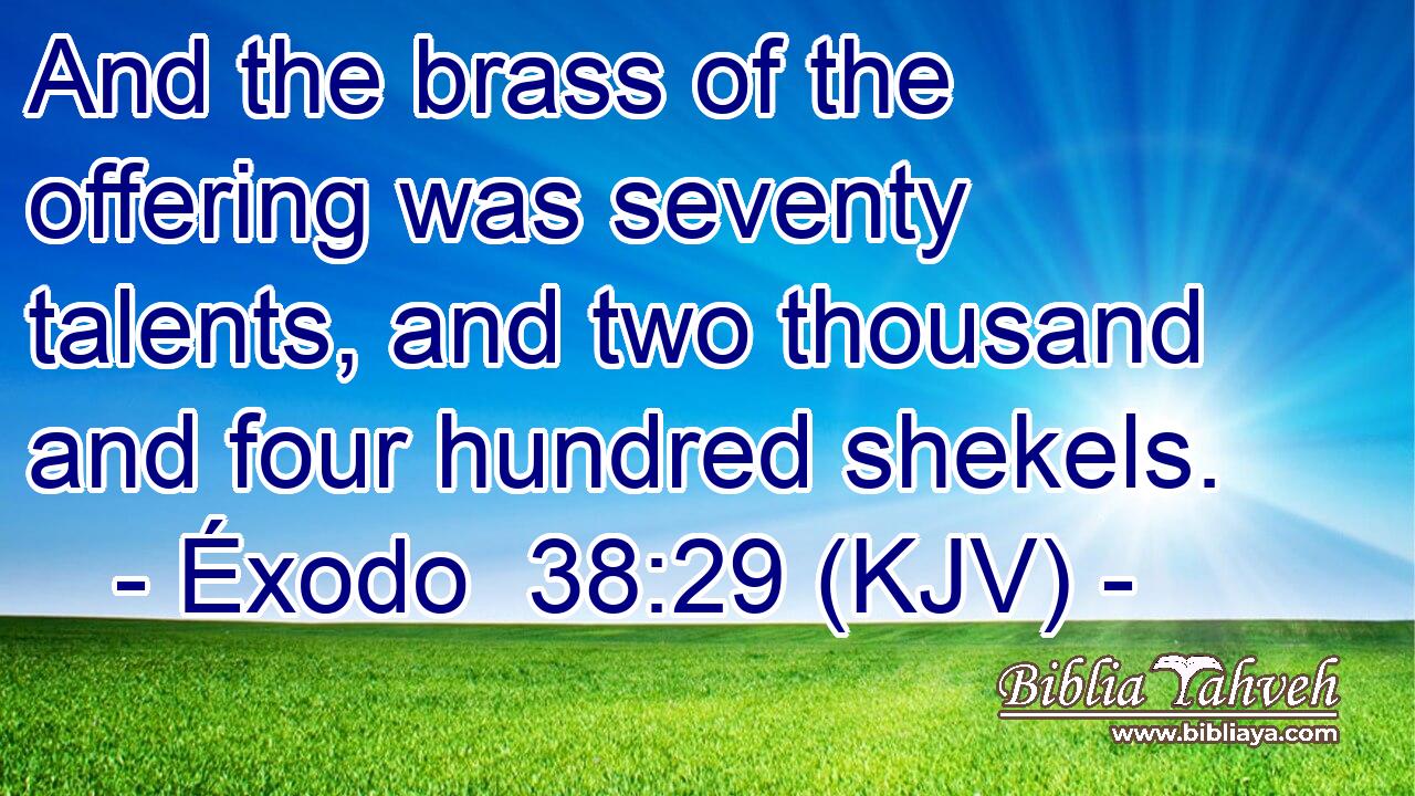 And the brass of the offering was seventy talents, and two thousand and four hundred shekels.