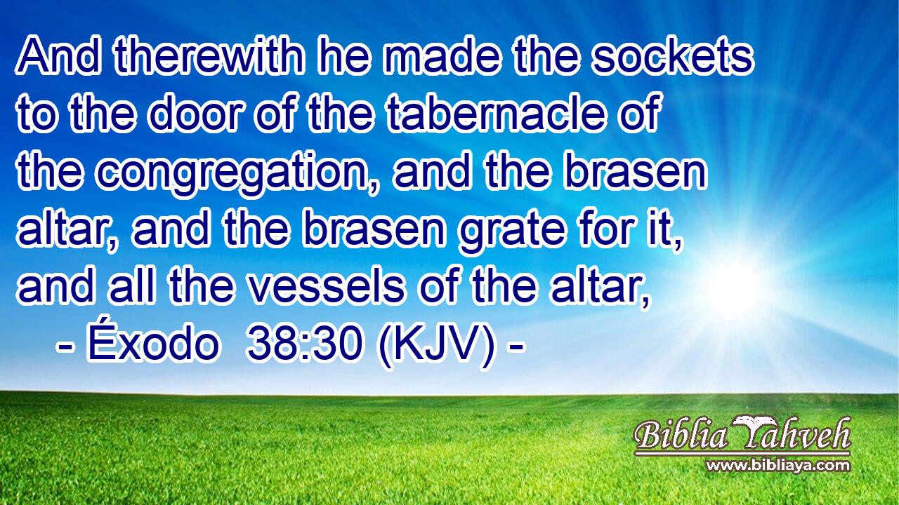 And therewith he made the sockets to the door of the tabernacle of the congregation, and the brasen altar, and the brasen grate for it, and all the vessels of the altar,