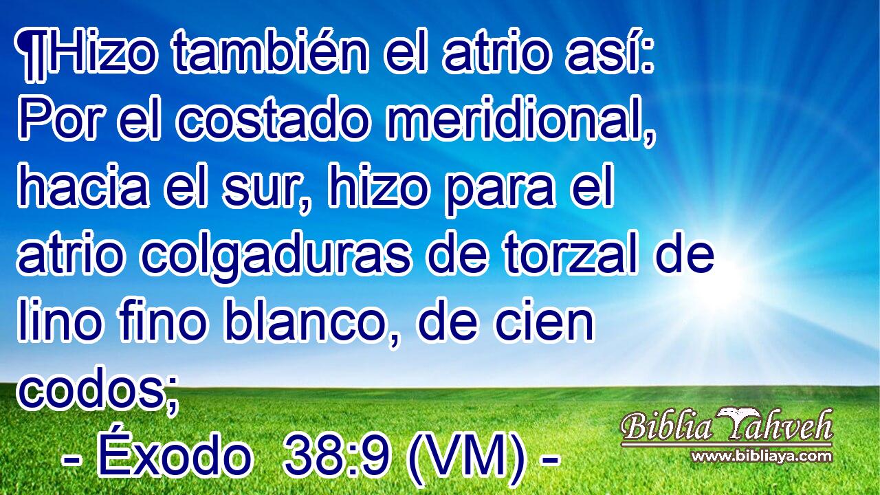  ¶Hizo también el atrio así: Por el costado meridional, hacia el sur, hizo para el atrio colgaduras de torzal de lino fino blanco, de cien codos; 