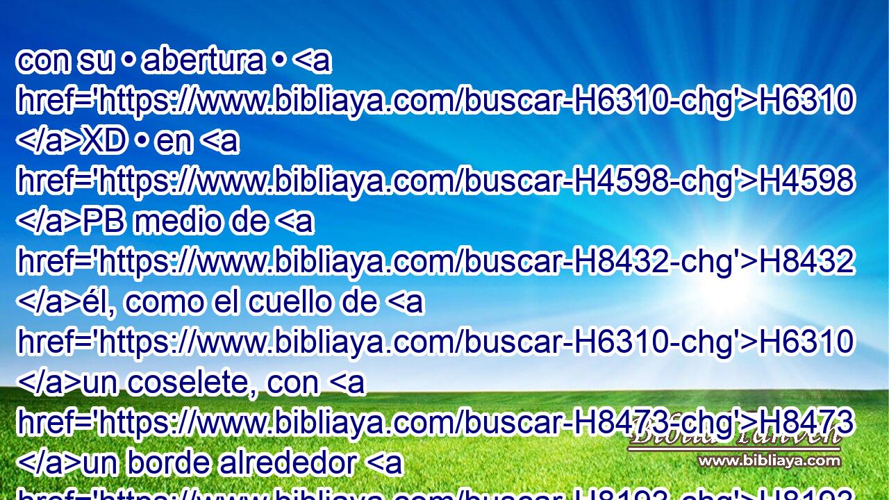 con su • abertura • H6310 XD • en H4598 PB medio de H8432 él, como el cuello de H6310 un coselete, con H8473 un borde alrededor H8193  de H5439 la • abertura, • H6310  para que no se H3808 H7167 rompiese. 