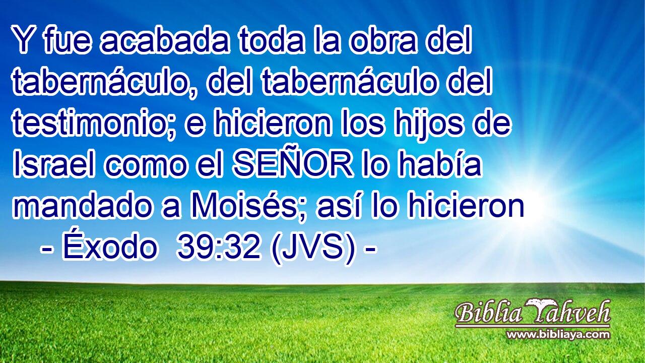 Y fue acabada toda la obra del tabernáculo, del tabernáculo del testimonio; e hicieron los hijos de Israel como el SEÑOR lo había mandado a Moisés; así lo hicieron