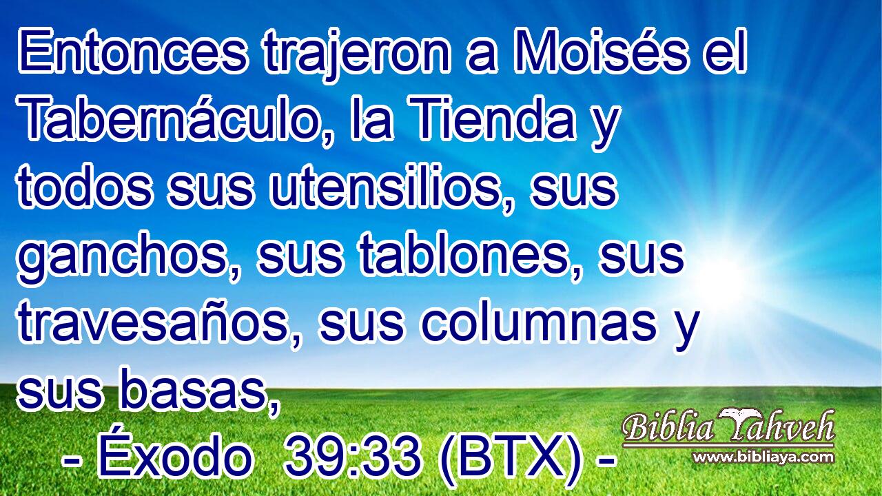 Entonces trajeron a Moisés el Tabernáculo, la Tienda y todos sus utensilios, sus ganchos, sus tablones, sus travesaños, sus columnas y sus basas,