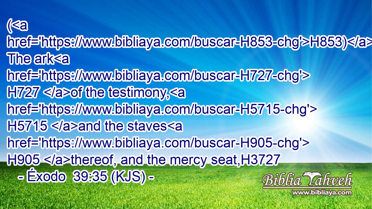 (H853) The ark H727 of the testimony, H5715 and the staves H905 thereof, and the mercy seat,H3727
