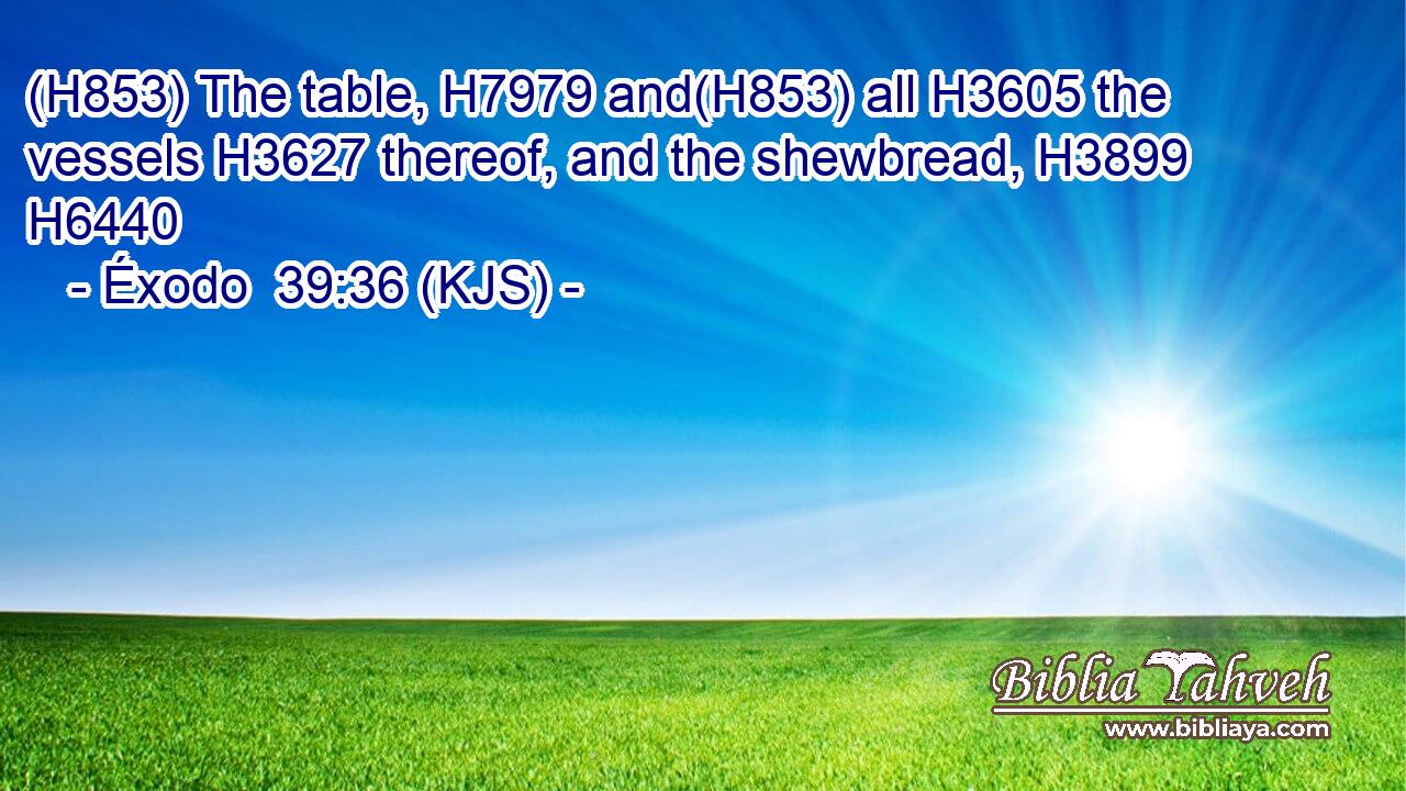 (H853) The table, H7979 and(H853) all H3605 the vessels H3627 thereof, and the shewbread, H3899 H6440