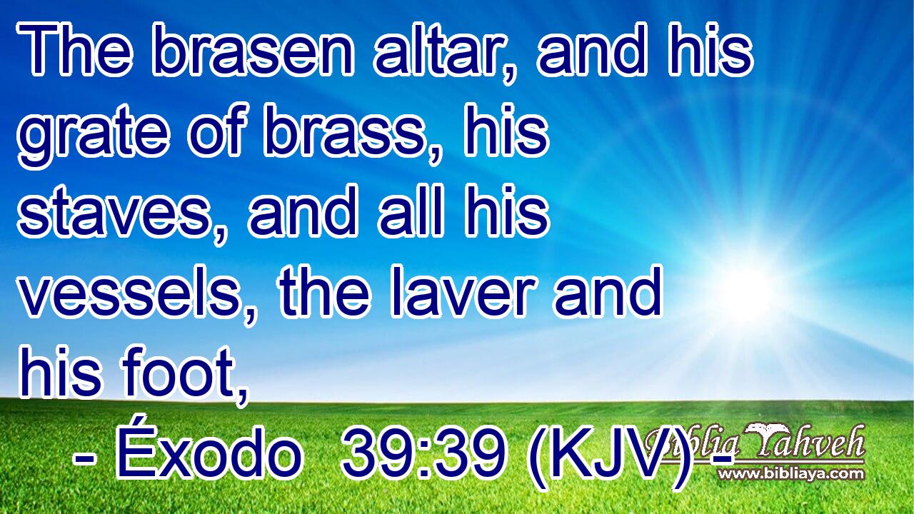 The brasen altar, and his grate of brass, his staves, and all his vessels, the laver and his foot,