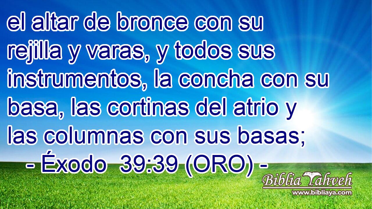  el altar de bronce con su rejilla y varas, y todos sus instrumentos, la concha con su basa, las cortinas del atrio y las columnas con sus basas; 