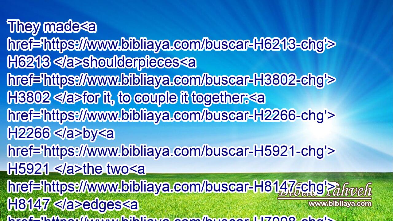 They made H6213 shoulderpieces H3802 for it, to couple it together: H2266 by H5921 the two H8147 edges H7098 was it coupled together.H2266