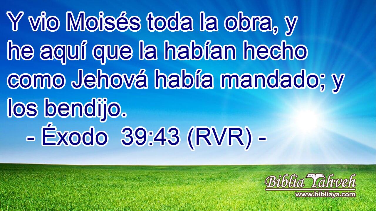 Y vio Moisés toda la obra, y he aquí que la habían hecho como Jehová había mandado; y los bendijo.