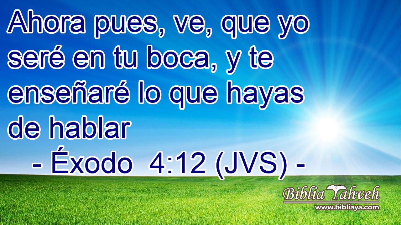 Ahora pues, ve, que yo seré en tu boca, y te enseñaré lo que hayas de hablar