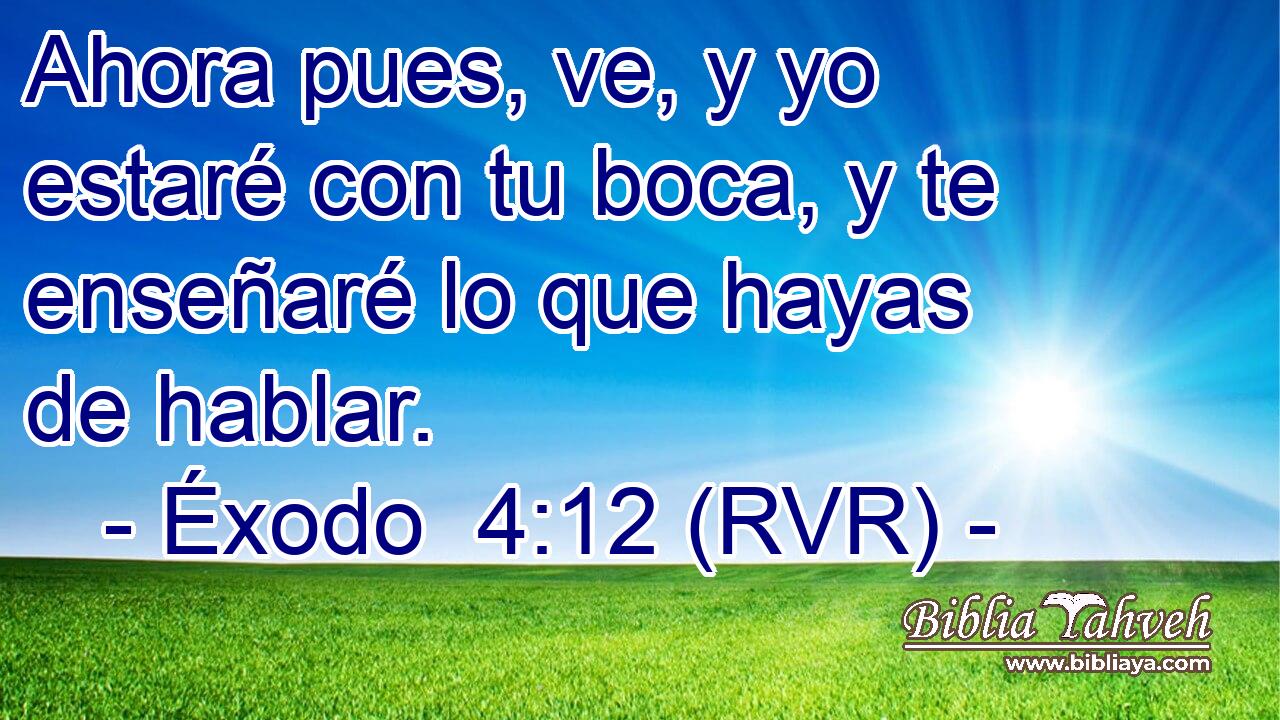 Ahora pues, ve, y yo estaré con tu boca, y te enseñaré lo que hayas de hablar.