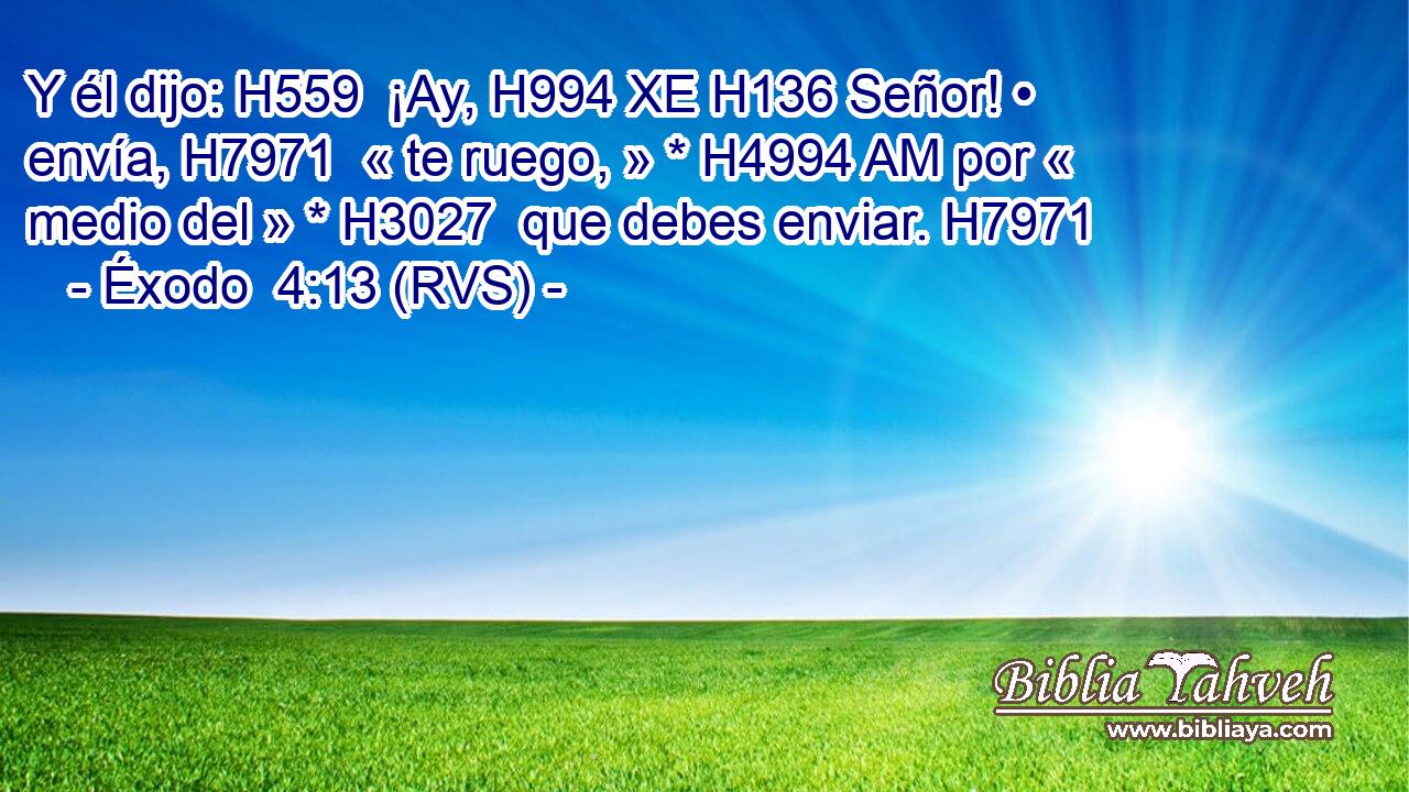 Y él dijo: H559  ¡Ay, H994 XE H136 Señor! • envía, H7971  « te ruego, » * H4994 AM por « medio del » * H3027  que debes enviar. H7971  
