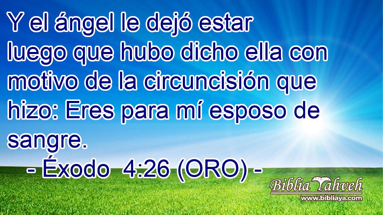  Y el ángel le dejó estar luego que hubo dicho ella con motivo de la circuncisión que hizo: Eres para mí esposo de sangre. 