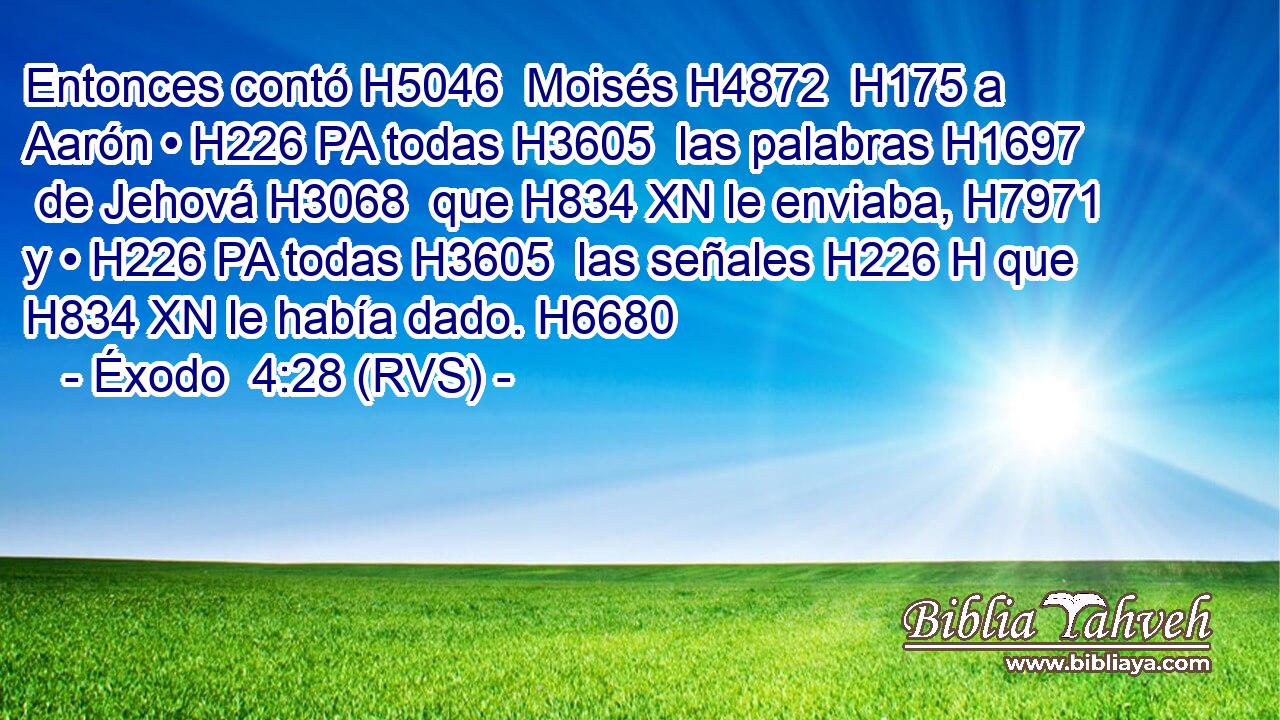 Entonces contó H5046  Moisés H4872  H175 a Aarón • H226 PA todas H3605  las palabras H1697  de Jehová H3068  que H834 XN le enviaba, H7971  y • H226 PA todas H3605  las señales H226 H que H834 XN le había dado. H6680  