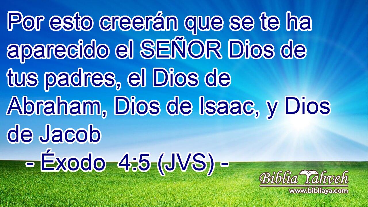 Por esto creerán que se te ha aparecido el SEÑOR Dios de tus padres, el Dios de Abraham, Dios de Isaac, y Dios de Jacob