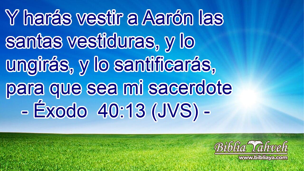 Y harás vestir a Aarón las santas vestiduras, y lo ungirás, y lo santificarás, para que sea mi sacerdote