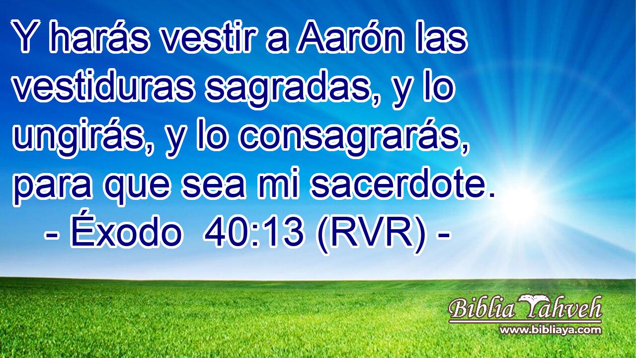 Y harás vestir a Aarón las vestiduras sagradas, y lo ungirás, y lo consagrarás, para que sea mi sacerdote.