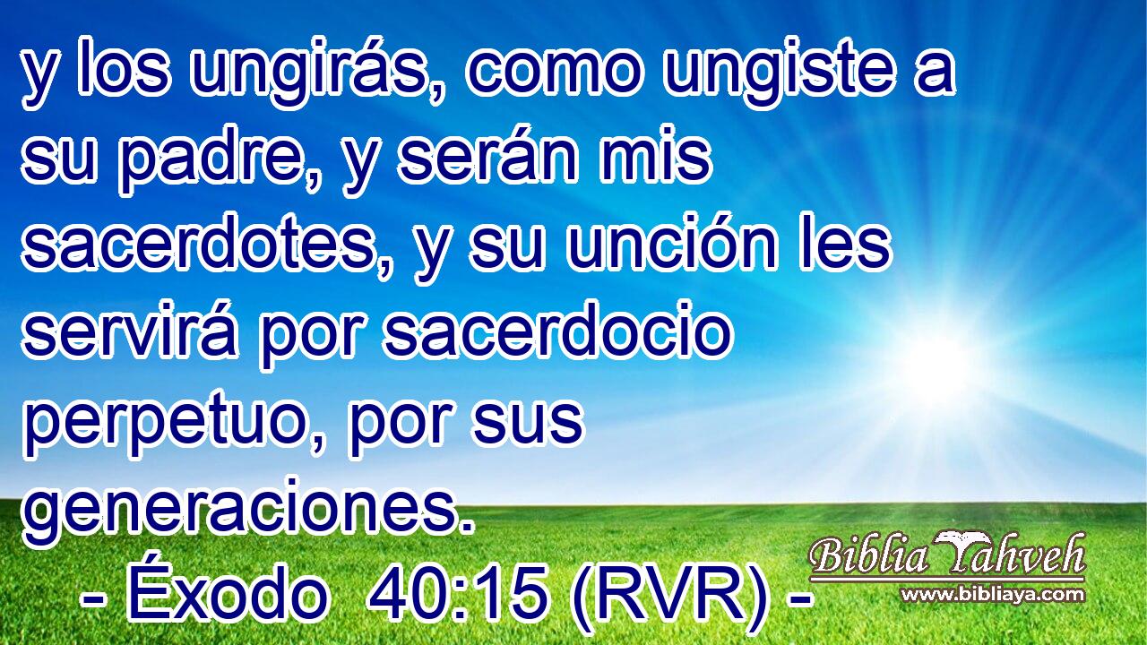 y los ungirás, como ungiste a su padre, y serán mis sacerdotes, y su unción les servirá por sacerdocio perpetuo, por sus generaciones.