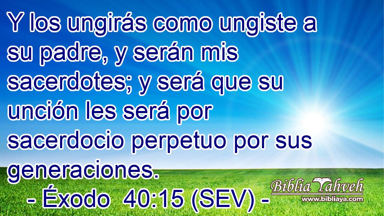 Y los ungirás como ungiste a su padre, y serán mis sacerdotes; y será que su unción les será por sacerdocio perpetuo por sus generaciones.