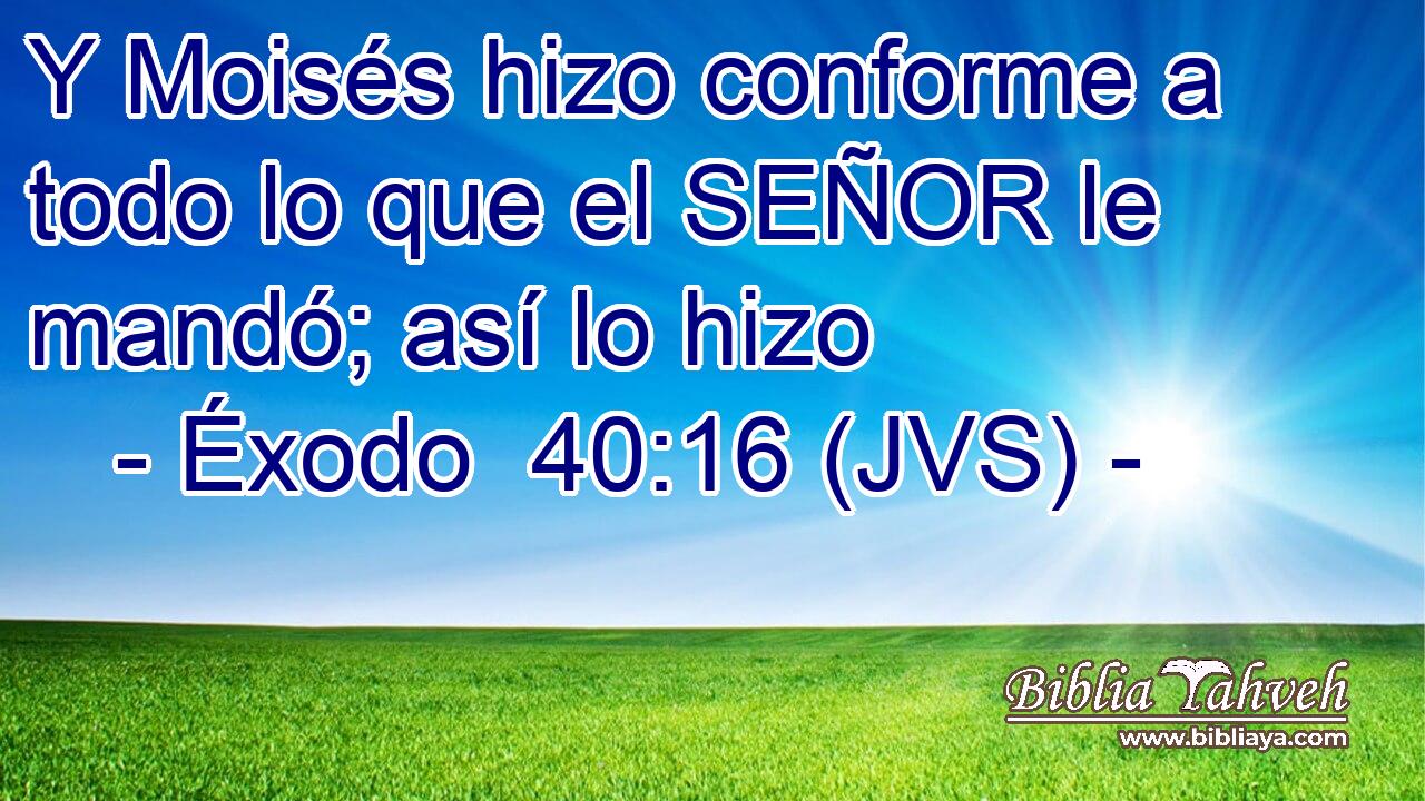 Y Moisés hizo conforme a todo lo que el SEÑOR le mandó; así lo hizo