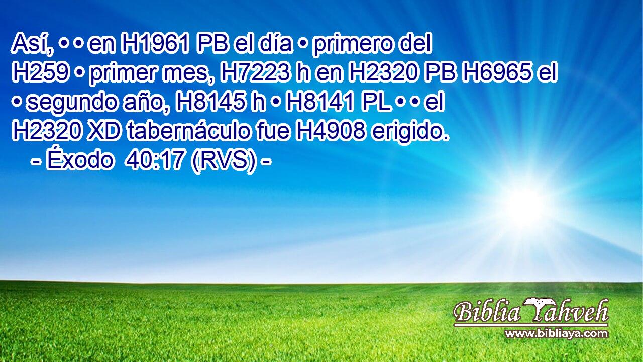 Así, • • en H1961 PB el día • primero del H259 • primer mes, H7223 h en H2320 PB H6965 el • segundo año, H8145 h • H8141 PL • • el H2320 XD tabernáculo fue H4908 erigido. 