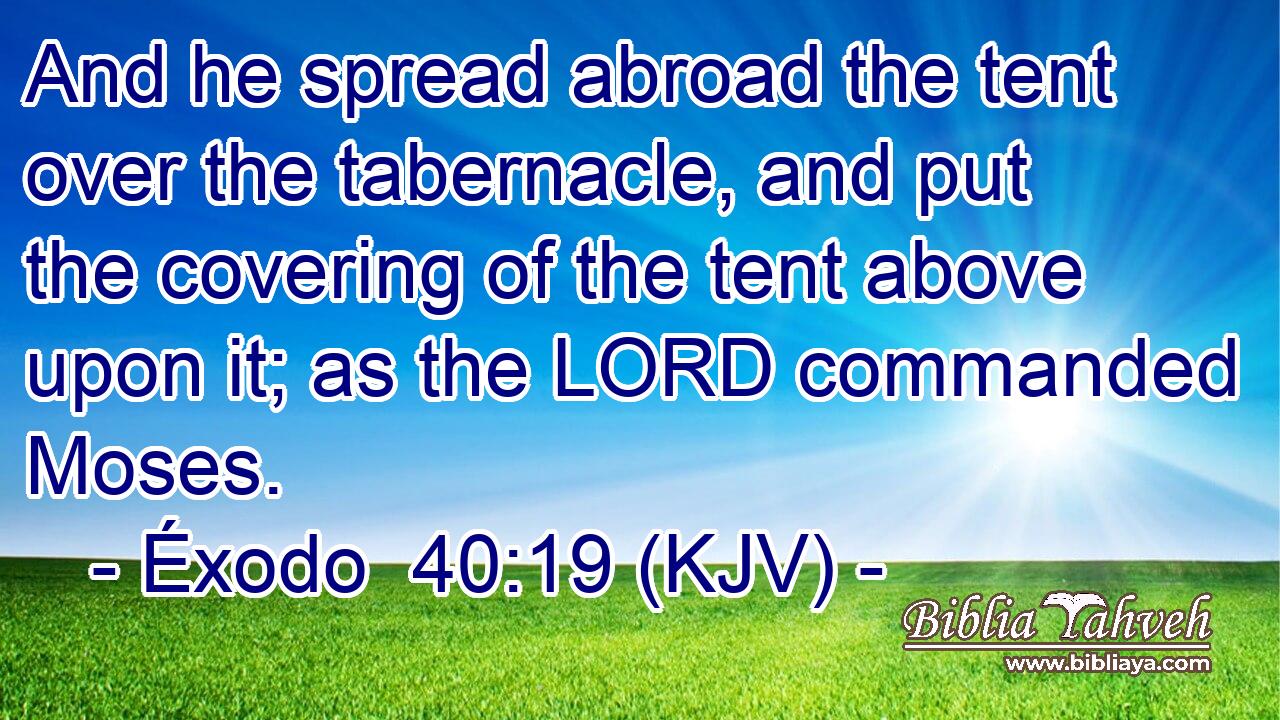 And he spread abroad the tent over the tabernacle, and put the covering of the tent above upon it; as the LORD commanded Moses.