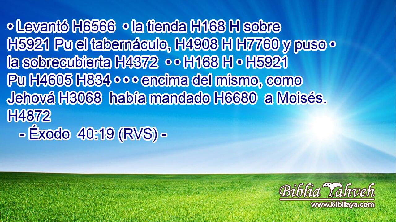 • Levantó H6566  • la tienda H168 H sobre H5921 Pu el tabernáculo, H4908 H H7760 y puso • la sobrecubierta H4372  • • H168 H • H5921 Pu H4605 H834 • • • encima del mismo, como Jehová H3068  había mandado H6680  a Moisés. H4872  