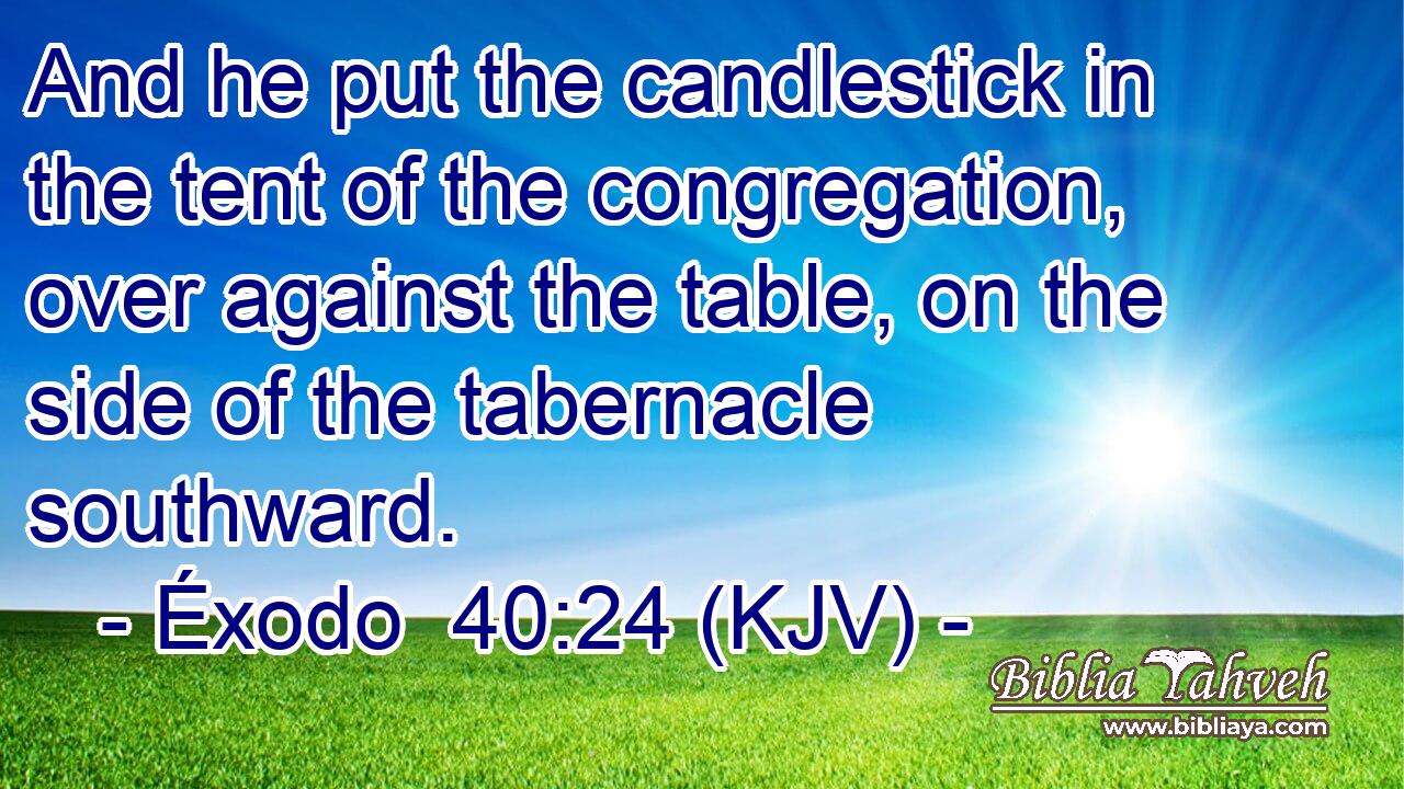 And he put the candlestick in the tent of the congregation, over against the table, on the side of the tabernacle southward.