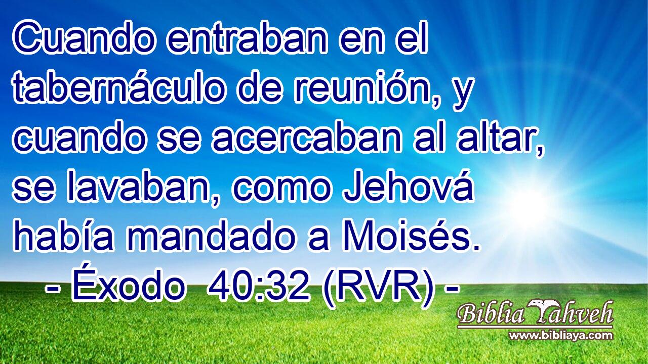 Cuando entraban en el tabernáculo de reunión, y cuando se acercaban al altar, se lavaban, como Jehová había mandado a Moisés.