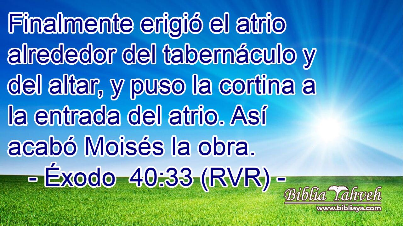 Finalmente erigió el atrio alrededor del tabernáculo y del altar, y puso la cortina a la entrada del atrio. Así acabó Moisés la obra.