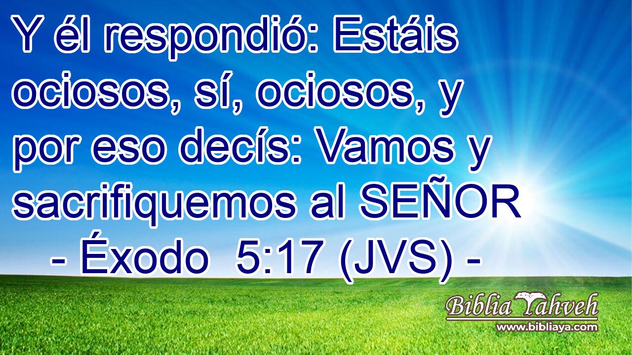 Y él respondió: Estáis ociosos, sí, ociosos, y por eso decís: Vamos y sacrifiquemos al SEÑOR