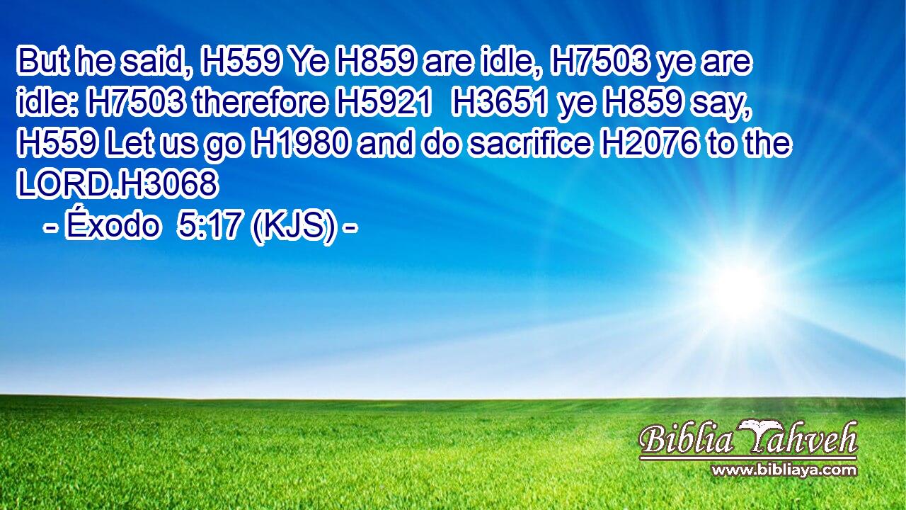 But he said, H559 Ye H859 are idle, H7503 ye are idle: H7503 therefore H5921  H3651 ye H859 say, H559 Let us go H1980 and do sacrifice H2076 to the LORD.H3068