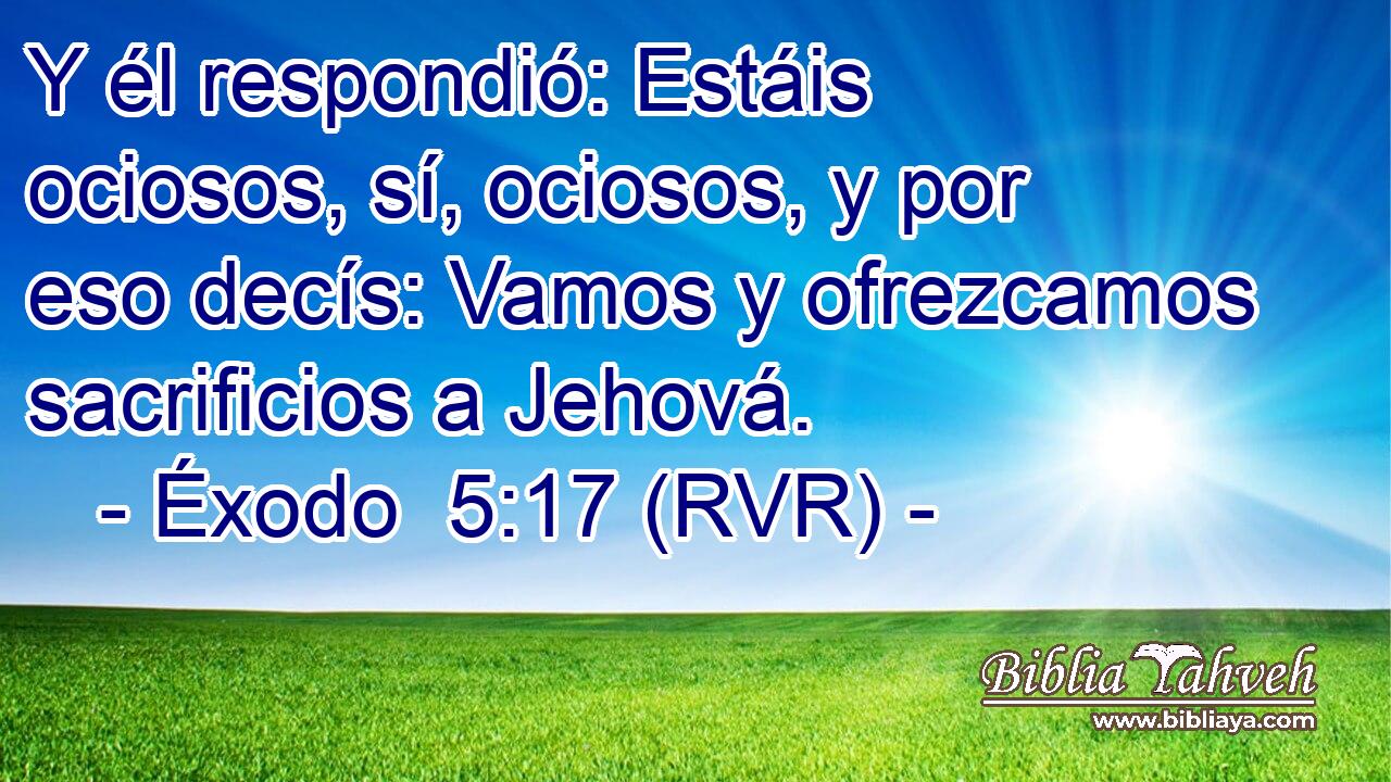 Y él respondió: Estáis ociosos, sí, ociosos, y por eso decís: Vamos y ofrezcamos sacrificios a Jehová.