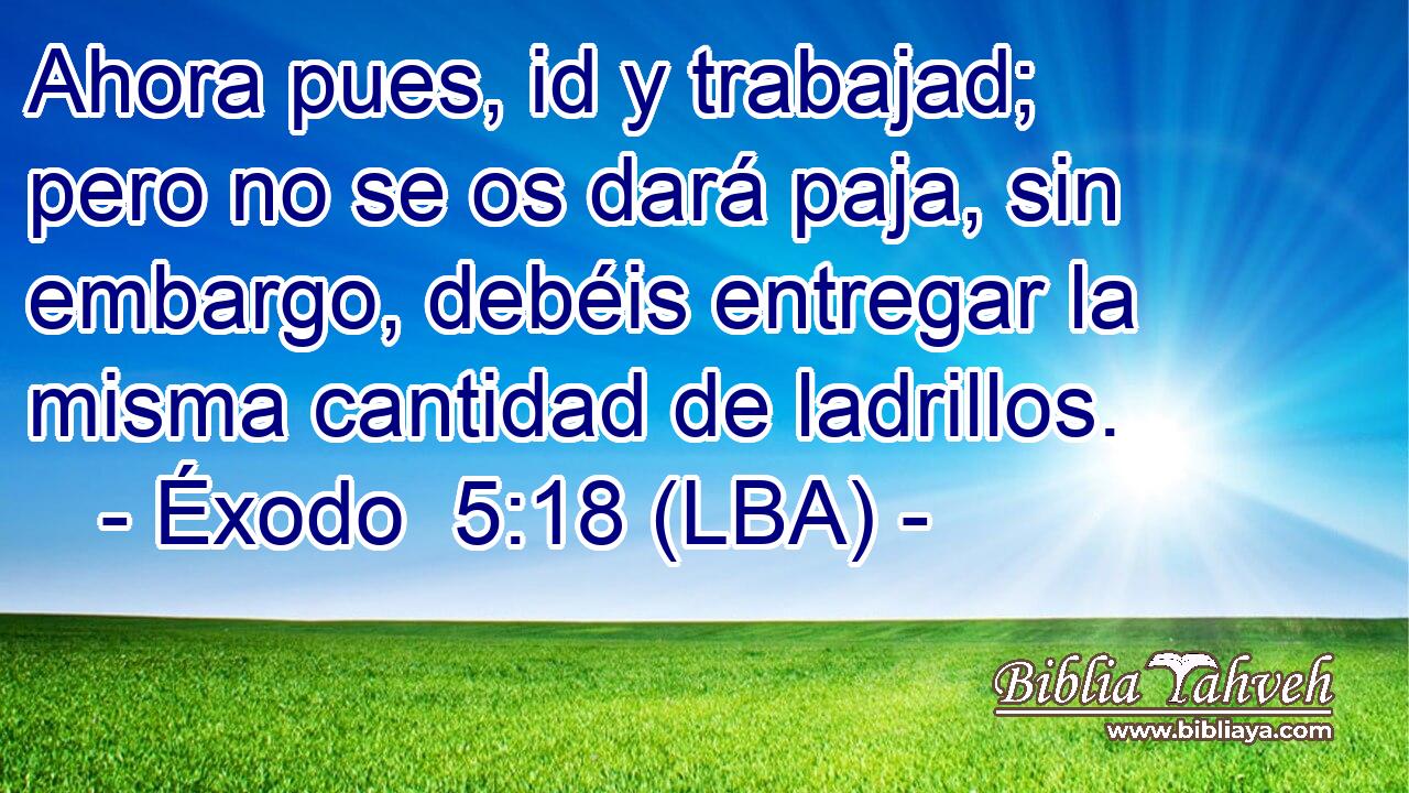 Ahora pues, id y trabajad; pero no se os dará paja, sin embargo, debéis entregar la misma cantidad de ladrillos.