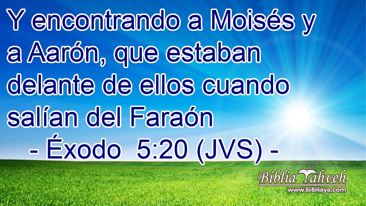 Y encontrando a Moisés y a Aarón, que estaban delante de ellos cuando salían del Faraón