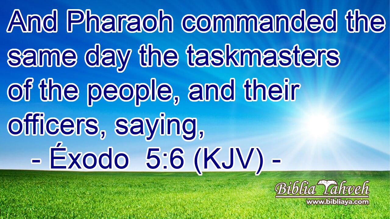 And Pharaoh commanded the same day the taskmasters of the people, and their officers, saying,