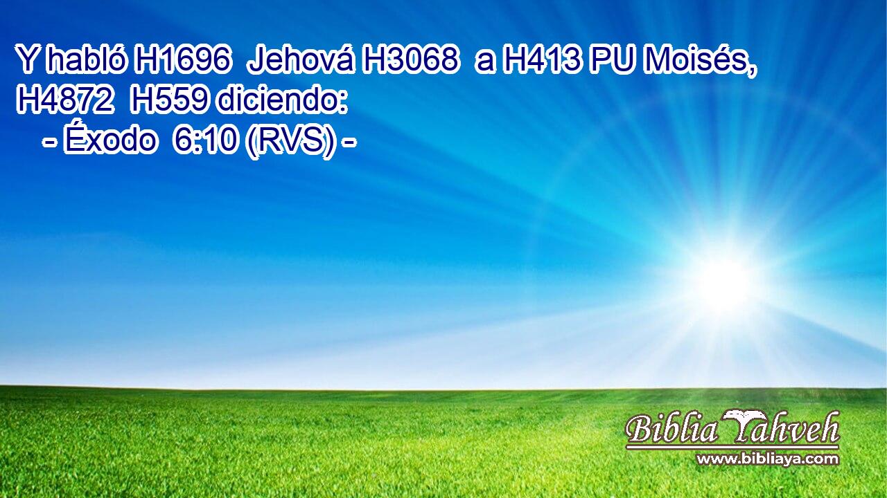 Y habló H1696  Jehová H3068  a H413 PU Moisés, H4872  H559 diciendo: 