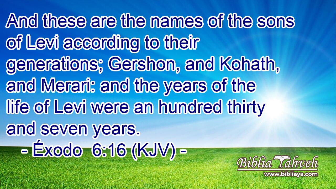 And these are the names of the sons of Levi according to their generations; Gershon, and Kohath, and Merari: and the years of the life of Levi were an hundred thirty and seven years.