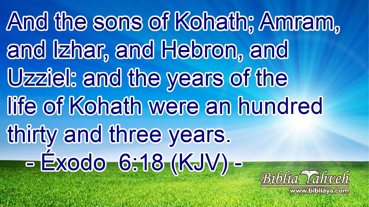 And the sons of Kohath; Amram, and Izhar, and Hebron, and Uzziel: and the years of the life of Kohath were an hundred thirty and three years.