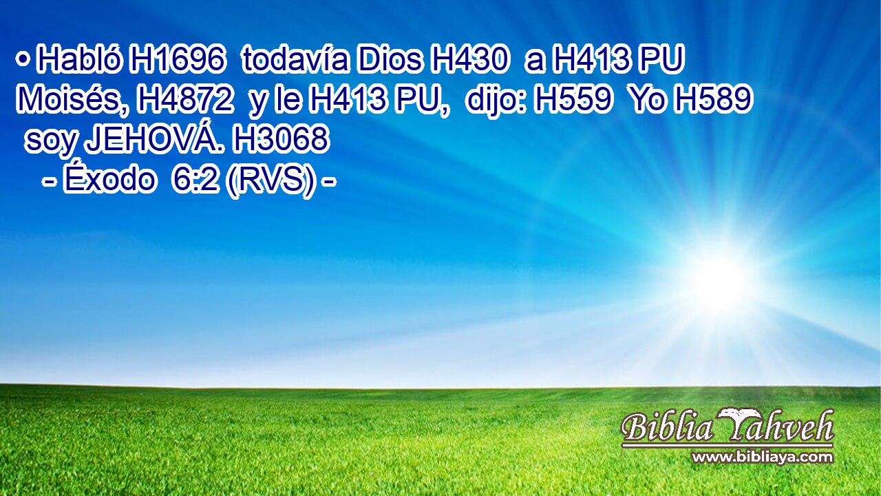 • Habló H1696  todavía Dios H430  a H413 PU Moisés, H4872  y le H413 PU,  dijo: H559  Yo H589  soy JEHOVÁ. H3068  