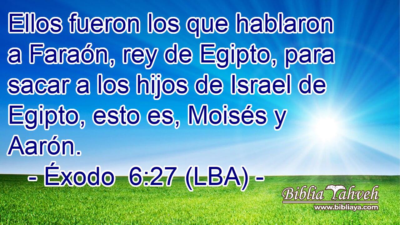 Ellos fueron los que hablaron a Faraón, rey de Egipto, para sacar a los hijos de Israel de Egipto, esto es, Moisés y Aarón.