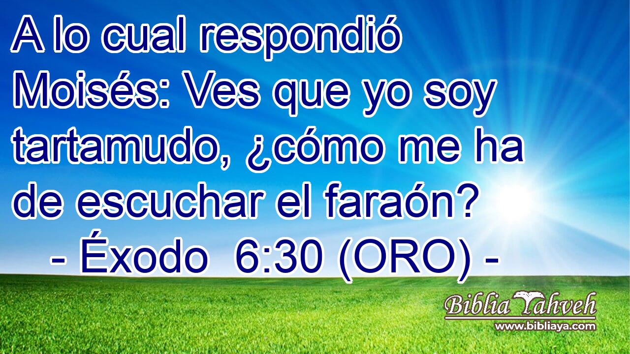  A lo cual respondió Moisés: Ves que yo soy tartamudo, ¿cómo me ha de escuchar el faraón? 