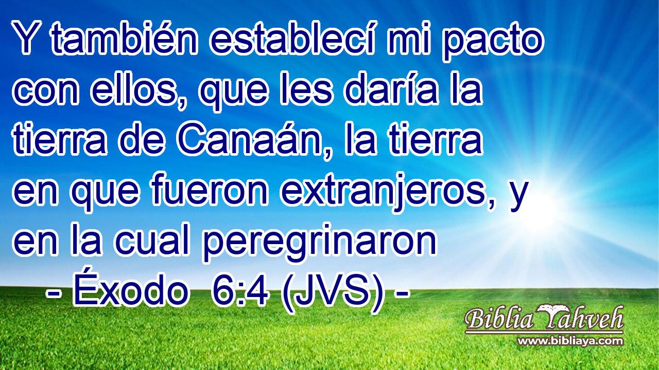 Y también establecí mi pacto con ellos, que les daría la tierra de Canaán, la tierra en que fueron extranjeros, y en la cual peregrinaron