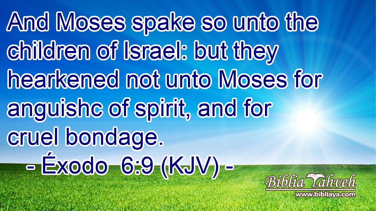 And Moses spake so unto the children of Israel: but they hearkened not unto Moses for anguishc of spirit, and for cruel bondage.