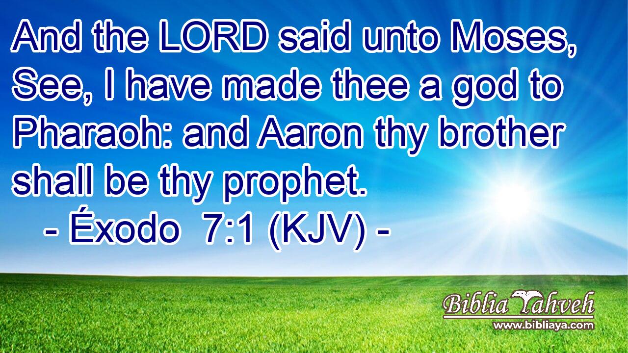 And the LORD said unto Moses, See, I have made thee a god to Pharaoh: and Aaron thy brother shall be thy prophet.
