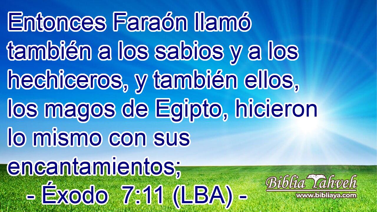 Entonces Faraón llamó también a los sabios y a los hechiceros, y también ellos, los magos de Egipto, hicieron lo mismo con sus encantamientos;