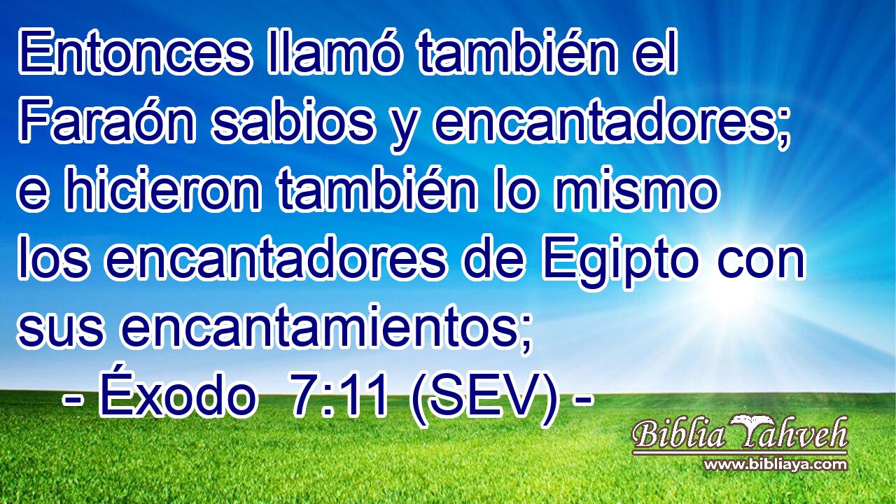 Entonces llamó también el Faraón sabios y encantadores; e hicieron también lo mismo los encantadores de Egipto con sus encantamientos;