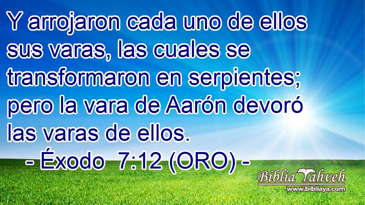  Y arrojaron cada uno de ellos sus varas, las cuales se transformaron en serpientes; pero la vara de Aarón devoró las varas de ellos. 