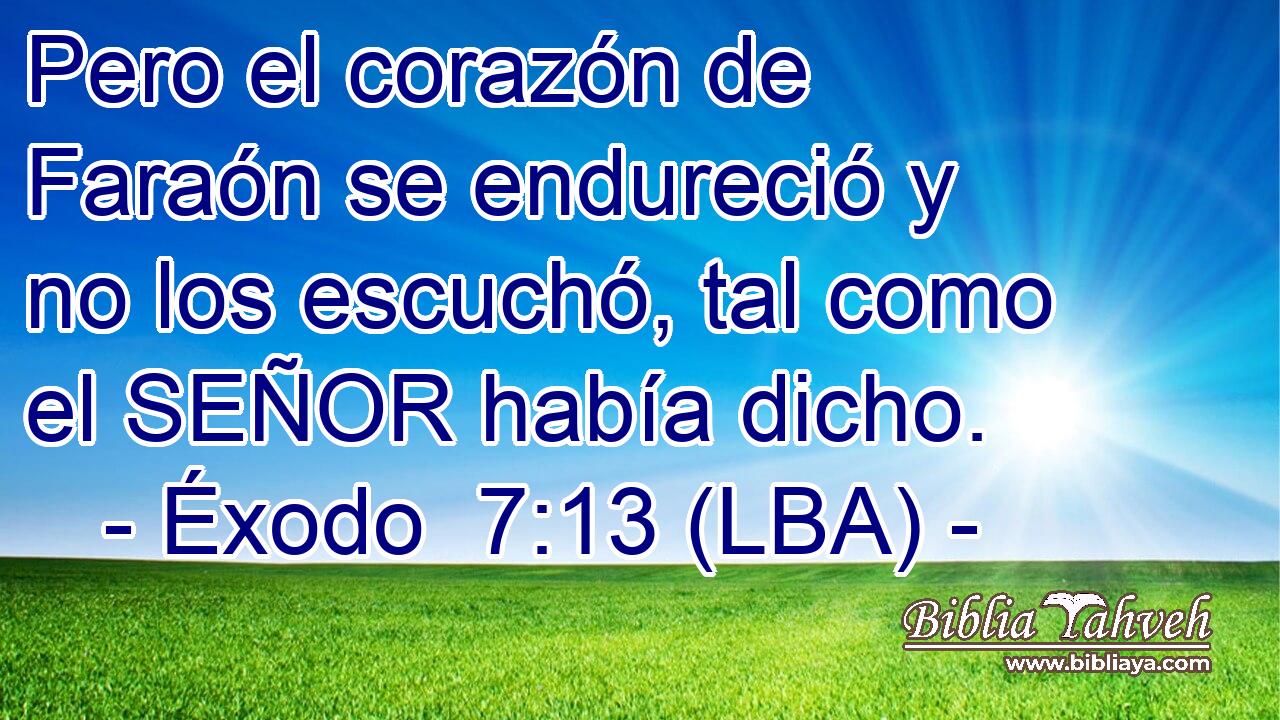 Pero el corazón de Faraón se endureció y no los escuchó, tal como el SEÑOR había dicho.