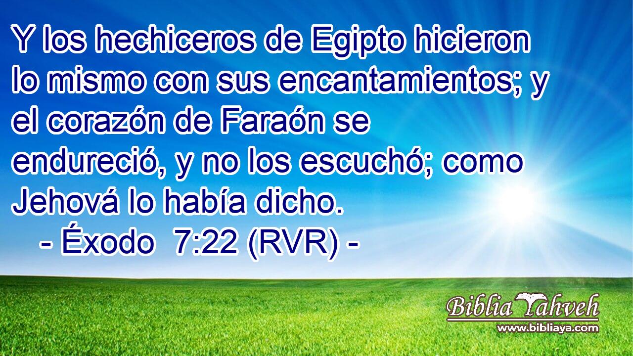 Y los hechiceros de Egipto hicieron lo mismo con sus encantamientos; y el corazón de Faraón se endureció, y no los escuchó; como Jehová lo había dicho.
