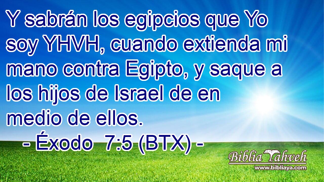 Y sabrán los egipcios que Yo soy YHVH, cuando extienda mi mano contra Egipto, y saque a los hijos de Israel de en medio de ellos.